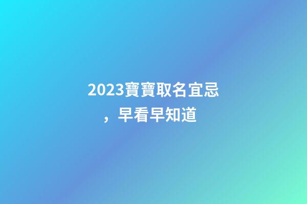 2023寶寶取名宜忌，早看早知道